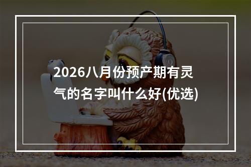 2026八月份预产期有灵气的名字叫什么好(优选)