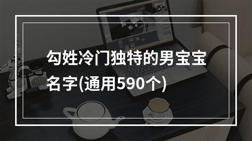 勾姓冷门独特的男宝宝名字(通用590个)