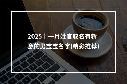 2025十一月姓官取名有新意的男宝宝名字(精彩推荐)
