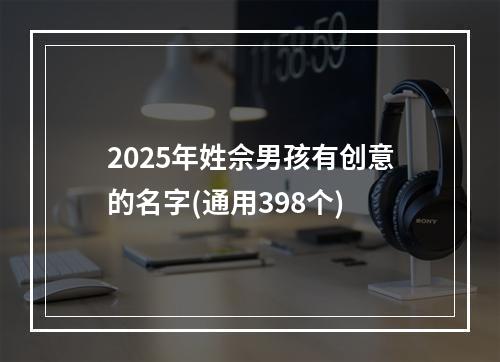 2025年姓佘男孩有创意的名字(通用398个)