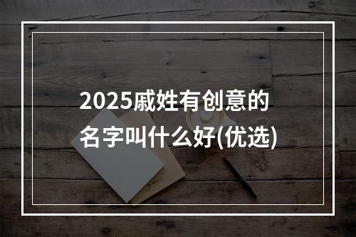 2025戚姓有创意的名字叫什么好(优选)