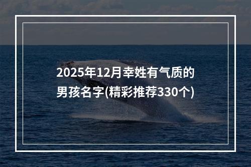 2025年12月幸姓有气质的男孩名字(精彩推荐330个)