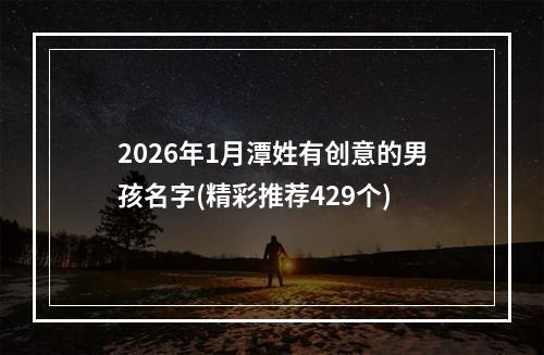 2026年1月潭姓有创意的男孩名字(精彩推荐429个)