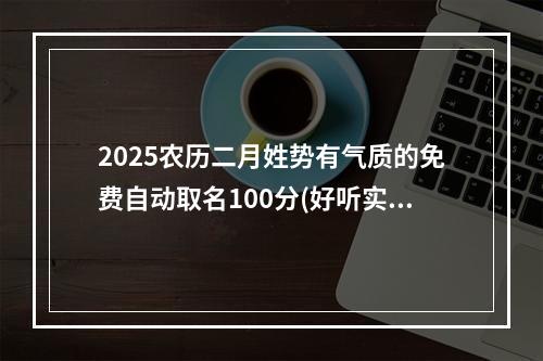 2025农历二月姓势有气质的免费自动取名100分(好听实用)