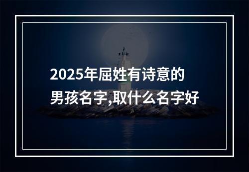 2025年屈姓有诗意的男孩名字,取什么名字好