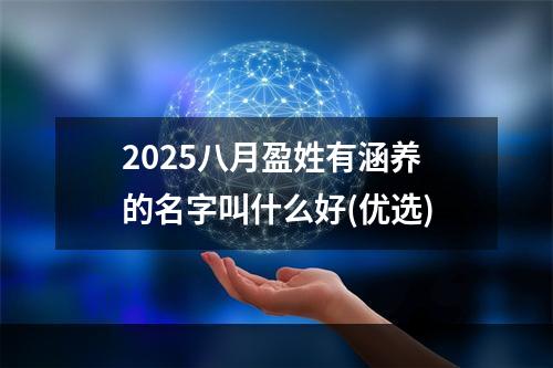 2025八月盈姓有涵养的名字叫什么好(优选)