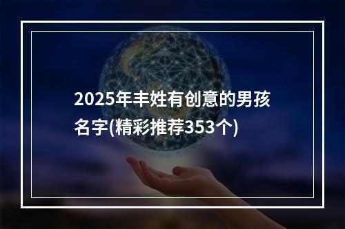 2025年丰姓有创意的男孩名字(精彩推荐353个)