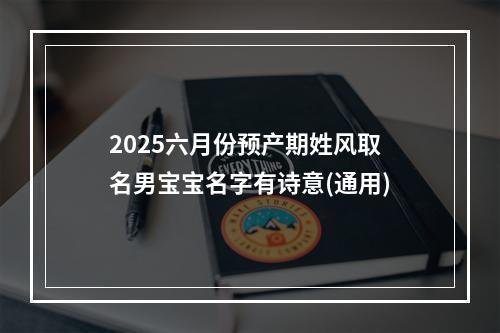 2025六月份预产期姓风取名男宝宝名字有诗意(通用)