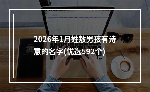 2026年1月姓敖男孩有诗意的名字(优选592个)