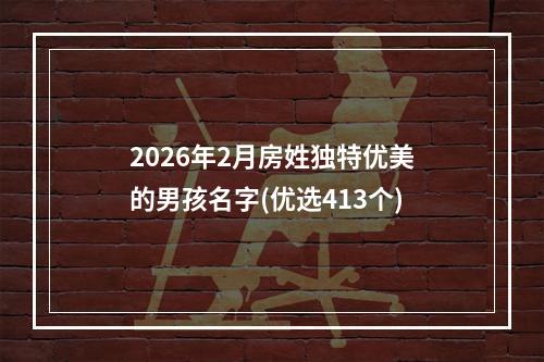 2026年2月房姓独特优美的男孩名字(优选413个)
