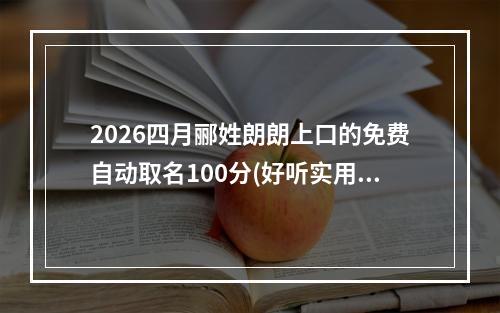 2026四月郦姓朗朗上口的免费自动取名100分(好听实用)