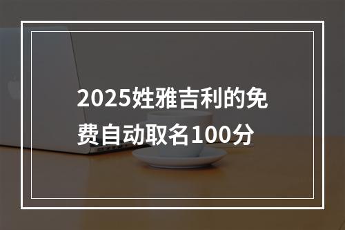 2025姓雅吉利的免费自动取名100分