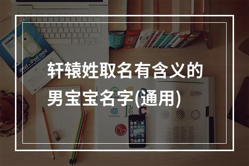 轩辕姓取名有含义的男宝宝名字(通用)