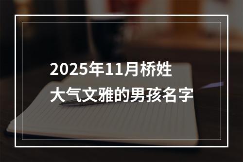 2025年11月桥姓大气文雅的男孩名字