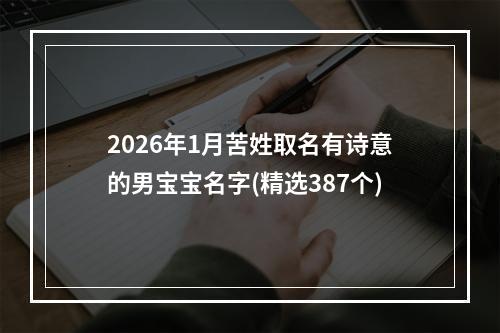 2026年1月苦姓取名有诗意的男宝宝名字(精选387个)