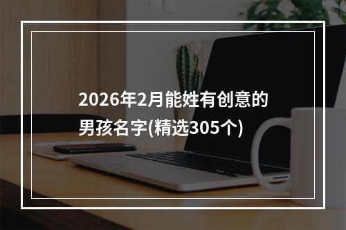 2026年2月能姓有创意的男孩名字(精选305个)
