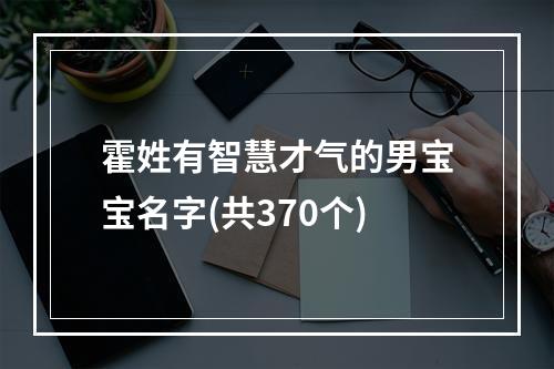 霍姓有智慧才气的男宝宝名字(共370个)