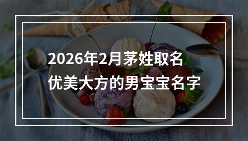 2026年2月茅姓取名优美大方的男宝宝名字