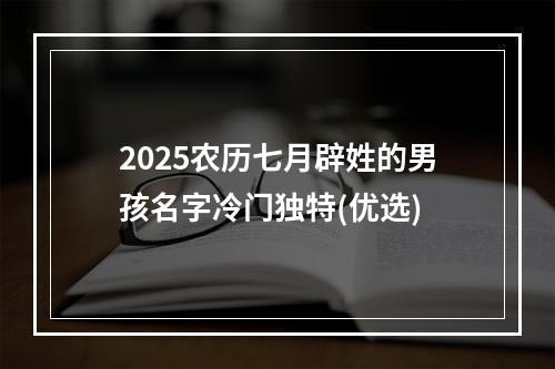 2025农历七月辟姓的男孩名字冷门独特(优选)