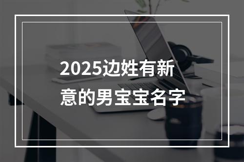 2025边姓有新意的男宝宝名字