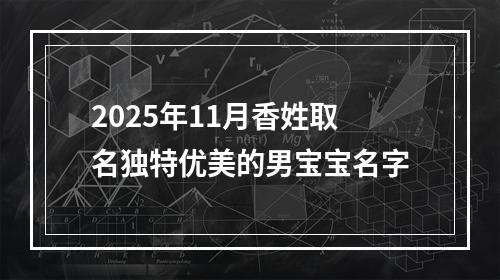 2025年11月香姓取名独特优美的男宝宝名字