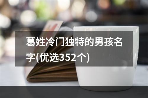 葛姓冷门独特的男孩名字(优选352个)