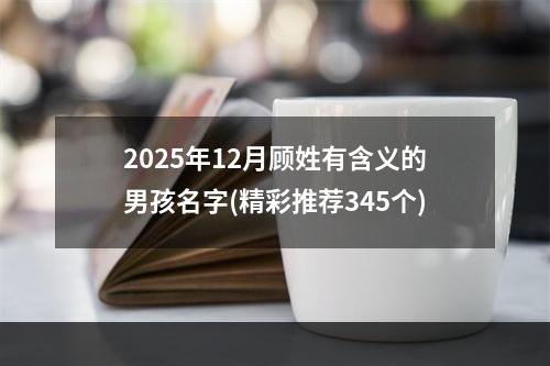 2025年12月顾姓有含义的男孩名字(精彩推荐345个)