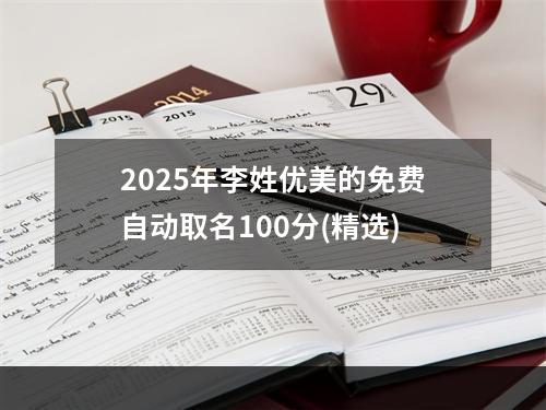 2025年李姓优美的免费自动取名100分(精选)