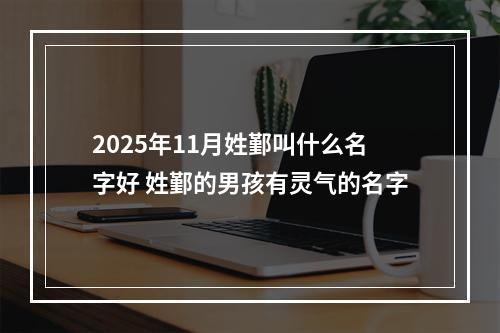 2025年11月姓鄞叫什么名字好 姓鄞的男孩有灵气的名字