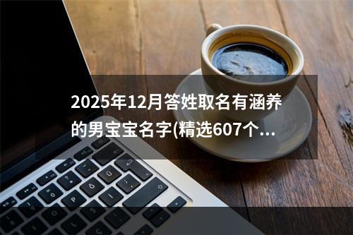 2025年12月答姓取名有涵养的男宝宝名字(精选607个)