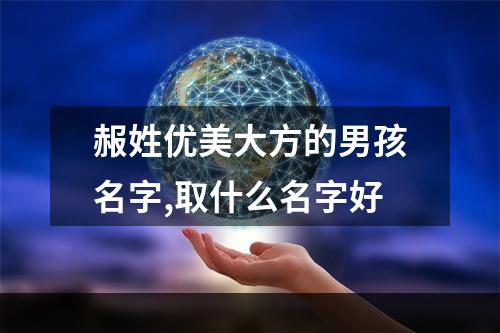 赧姓优美大方的男孩名字,取什么名字好