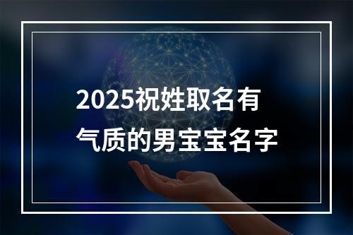 2025祝姓取名有气质的男宝宝名字