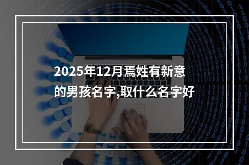 2025年12月焉姓有新意的男孩名字,取什么名字好