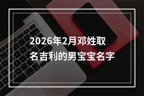 2026年2月邓姓取名吉利的男宝宝名字