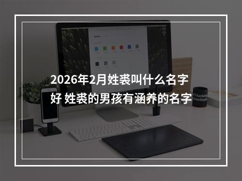 2026年2月姓裘叫什么名字好 姓裘的男孩有涵养的名字