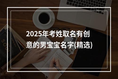 2025年考姓取名有创意的男宝宝名字(精选)