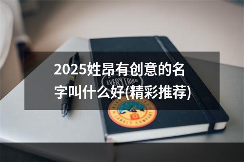2025姓昂有创意的名字叫什么好(精彩推荐)