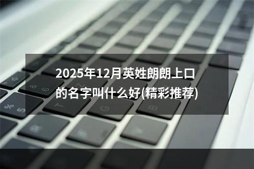 2025年12月英姓朗朗上口的名字叫什么好(精彩推荐)