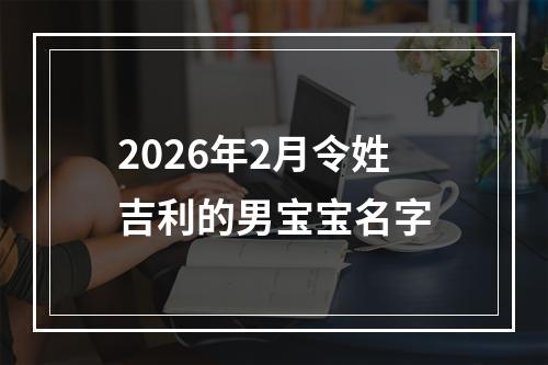 2026年2月令姓吉利的男宝宝名字
