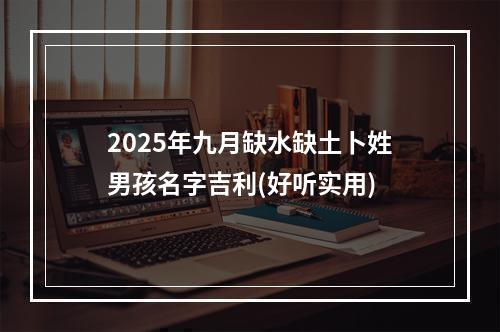 2025年九月缺水缺土卜姓男孩名字吉利(好听实用)
