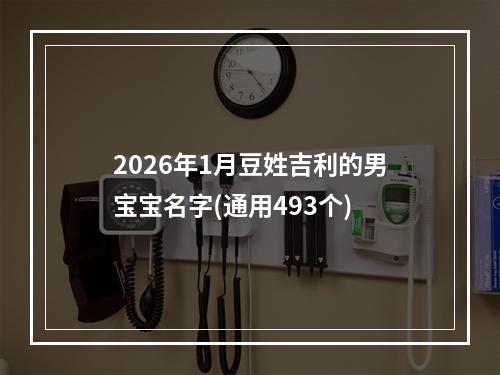 2026年1月豆姓吉利的男宝宝名字(通用493个)