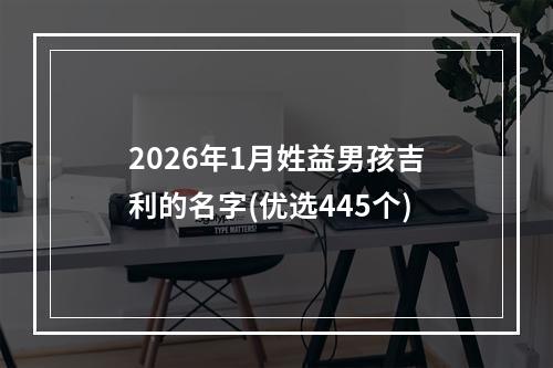 2026年1月姓益男孩吉利的名字(优选445个)