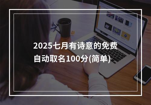 2025七月有诗意的免费自动取名100分(简单)