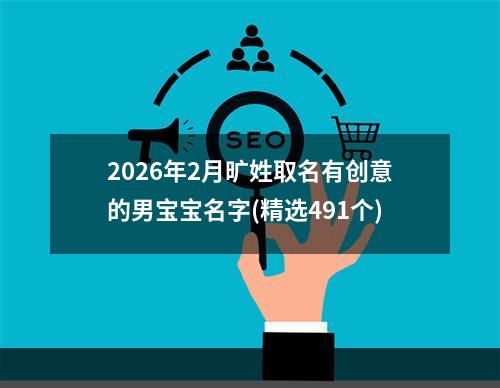 2026年2月旷姓取名有创意的男宝宝名字(精选491个)