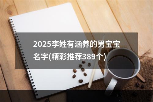 2025李姓有涵养的男宝宝名字(精彩推荐389个)