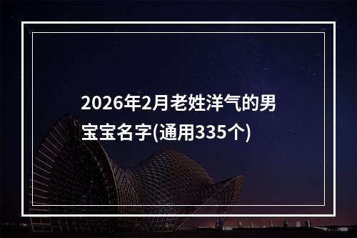 2026年2月老姓洋气的男宝宝名字(通用335个)