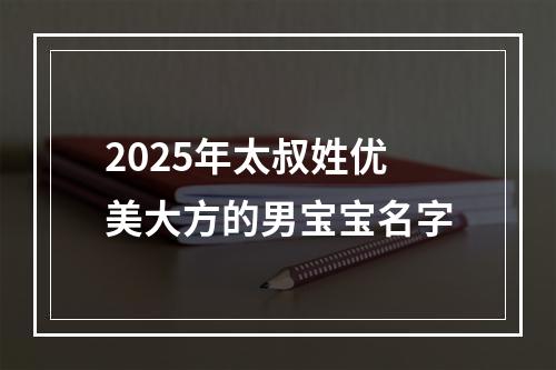 2025年太叔姓优美大方的男宝宝名字