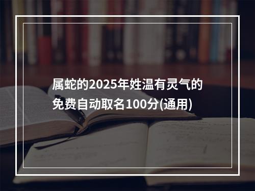 属蛇的2025年姓温有灵气的免费自动取名100分(通用)