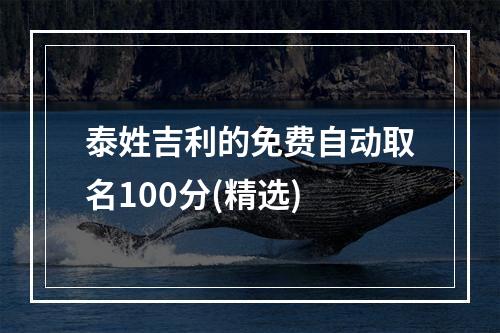 泰姓吉利的免费自动取名100分(精选)