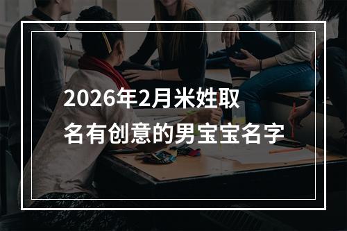 2026年2月米姓取名有创意的男宝宝名字